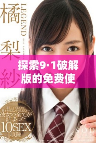 探索9·1破解版的免费使用方法与下载链接分享