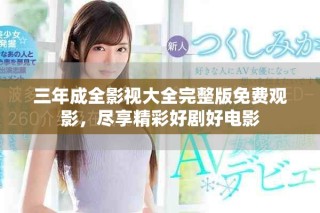 三年成全影视大全完整版免费观影，尽享精彩好剧好电影