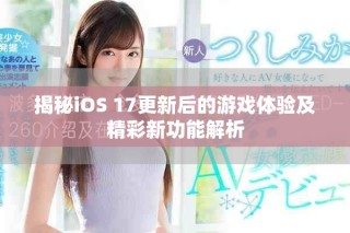 揭秘iOS 17更新后的游戏体验及精彩新功能解析