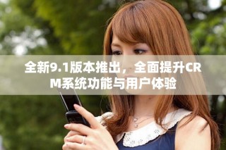 全新9.1版本推出，全面提升CRM系统功能与用户体验