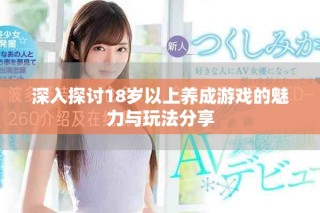 深入探讨18岁以上养成游戏的魅力与玩法分享