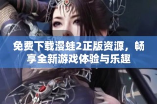 免费下载漫蛙2正版资源，畅享全新游戏体验与乐趣