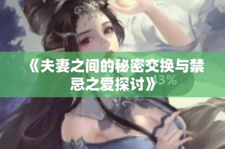 《夫妻之间的秘密交换与禁忌之爱探讨》
