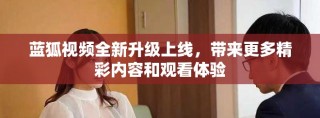 蓝狐视频全新升级上线，带来更多精彩内容和观看体验