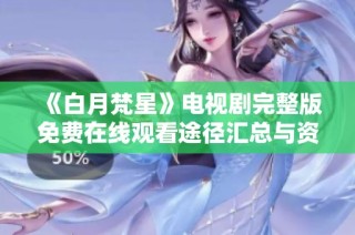 《白月梵星》电视剧完整版免费在线观看途径汇总与资源分享