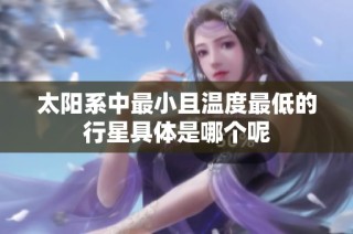 太阳系中最小且温度最低的行星具体是哪个呢