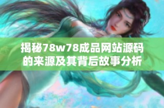 揭秘78w78成品网站源码的来源及其背后故事分析