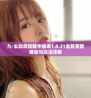 九·幺玩命加载中版本1.0.31全新更新体验与玩法详解