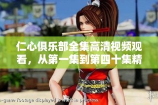 仁心俱乐部全集高清视频观看，从第一集到第四十集精彩不断