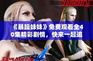 《暴躁妹妹》免费观看全40集精彩剧情，快来一起追剧吧！