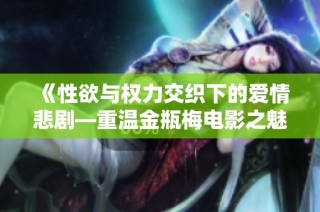 《性欲与权力交织下的爱情悲剧—重温金瓶梅电影之魅力》