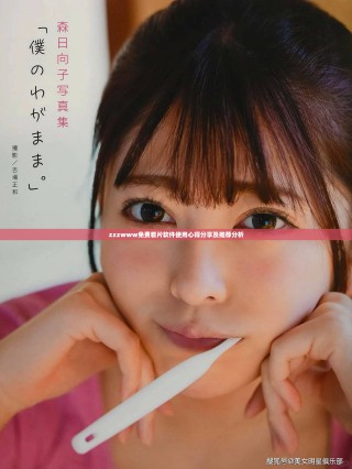 zzzwww免费看片软件使用心得分享及推荐分析