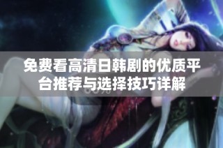 免费看高清日韩剧的优质平台推荐与选择技巧详解