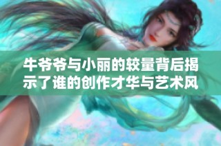 牛爷爷与小丽的较量背后揭示了谁的创作才华与艺术风格