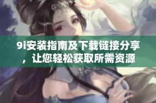 9i安装指南及下载链接分享，让您轻松获取所需资源