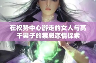 在权势中心游走的女人与高干男子的禁忌恋情探索