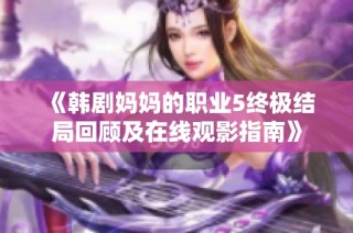 《韩剧妈妈的职业5终极结局回顾及在线观影指南》