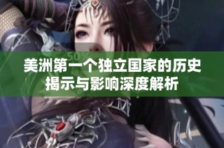 美洲第一个独立国家的历史揭示与影响深度解析