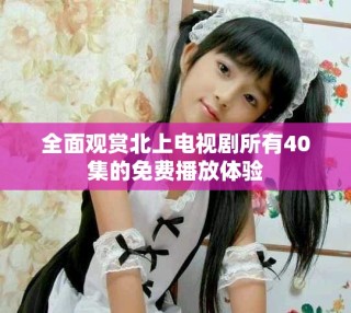 全面观赏北上电视剧所有40集的免费播放体验