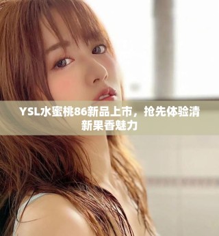 YSL水蜜桃86新品上市，抢先体验清新果香魅力