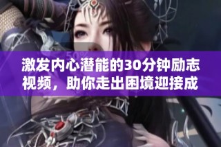 激发内心潜能的30分钟励志视频，助你走出困境迎接成功