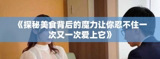 《探秘美食背后的魔力让你忍不住一次又一次爱上它》