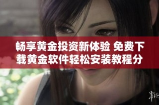 畅享黄金投资新体验 免费下载黄金软件轻松安装教程分享