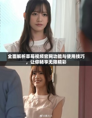 全面解析草莓视频官网功能与使用技巧，让你畅享无限精彩