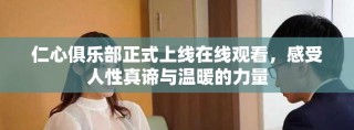 仁心俱乐部正式上线在线观看，感受人性真谛与温暖的力量