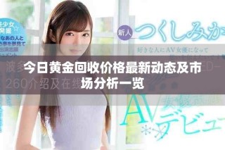今日黄金回收价格最新动态及市场分析一览