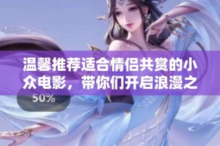温馨推荐适合情侣共赏的小众电影，带你们开启浪漫之旅