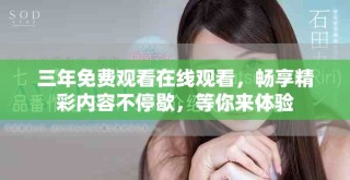 三年免费观看在线观看，畅享精彩内容不停歇，等你来体验