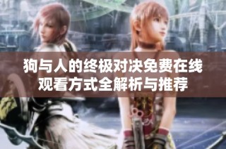 狗与人的终极对决免费在线观看方式全解析与推荐