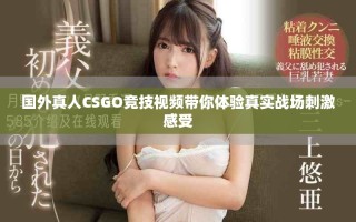 国外真人CSGO竞技视频带你体验真实战场刺激感受