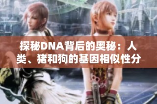 探秘DNA背后的奥秘：人类、猪和狗的基因相似性分析