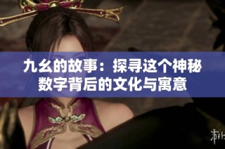 九幺的故事：探寻这个神秘数字背后的文化与寓意