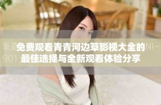 免费观看青青河边草影视大全的最佳选择与全新观看体验分享
