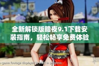 全新解锁版暗夜9.1下载安装指南，轻松畅享免费体验