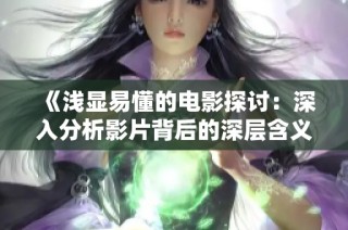 《浅显易懂的电影探讨：深入分析影片背后的深层含义》