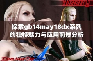 探索gb14may18dx系列的独特魅力与应用前景分析