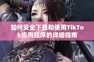 如何安全下载和使用TikTok应用程序的详细指南