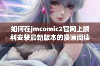 如何在jmcomic2官网上顺利安装最新版本的漫画阅读软件