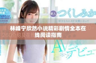 林峰宁欣然小说精彩剧情全本在线阅读指南