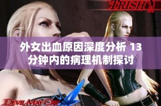 外女出血原因深度分析 13分钟内的病理机制探讨
