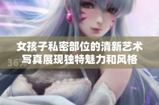 女孩子私密部位的清新艺术写真展现独特魅力和风格