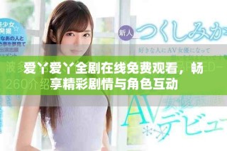 爱丫爱丫全剧在线免费观看，畅享精彩剧情与角色互动