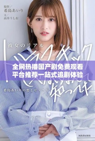 全网热播国产剧免费观看平台推荐一站式追剧体验