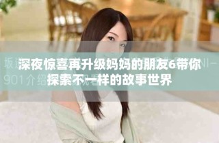 深夜惊喜再升级妈妈的朋友6带你探索不一样的故事世界