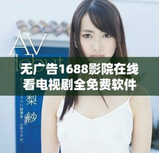 无广告1688影院在线看电视剧全免费软件使用指南