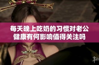 每天晚上吃奶的习惯对老公健康有何影响值得关注吗